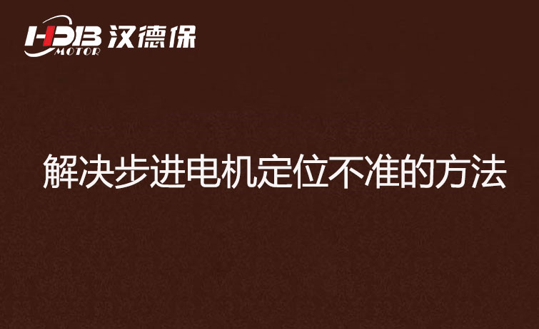 步進電機為什么走走就不準了？解決步進電機定位不準的方法